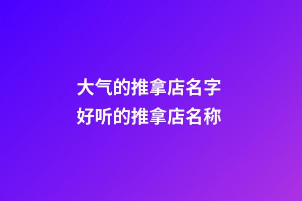 大气的推拿店名字 好听的推拿店名称-第1张-店铺起名-玄机派
